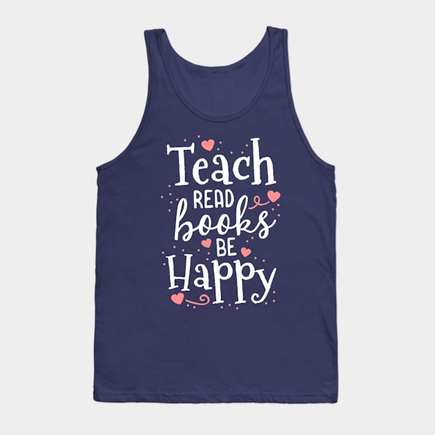 Teach Read Books Be Happy School Teacher Librarian Gift Tank Top by 14thFloorApparel